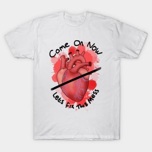 Come on now lets fix this mess - heart T-Shirt